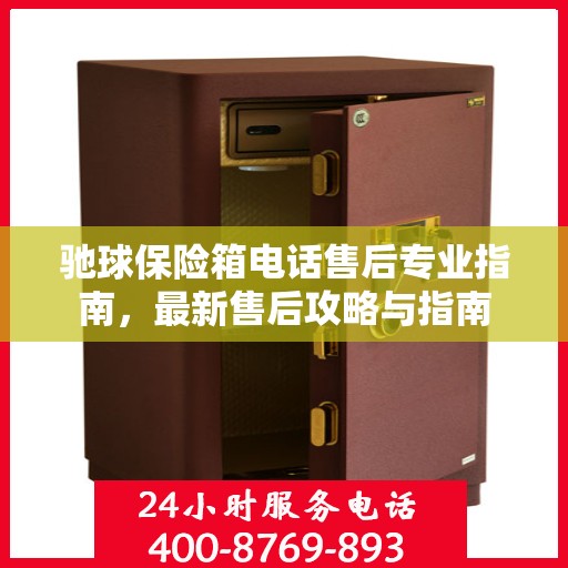 驰球保险箱电话售后专业指南，最新售后攻略与指南