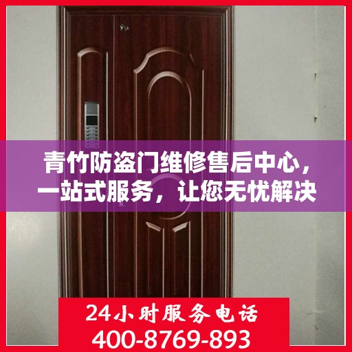 青竹防盗门维修售后中心，一站式服务，让您无忧解决所有问题