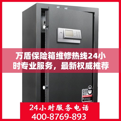 万盾保险箱维修热线24小时专业服务，最新权威推荐电话发布