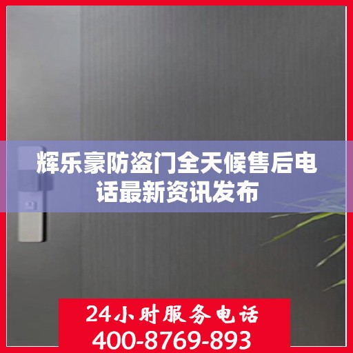 辉乐豪防盗门全天候售后电话最新资讯发布