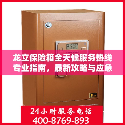 龙立保险箱全天候服务热线专业指南，最新攻略与应急支持
