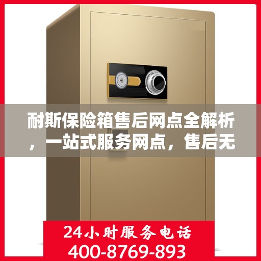 耐斯保险箱售后网点全解析，一站式服务网点，售后无忧！