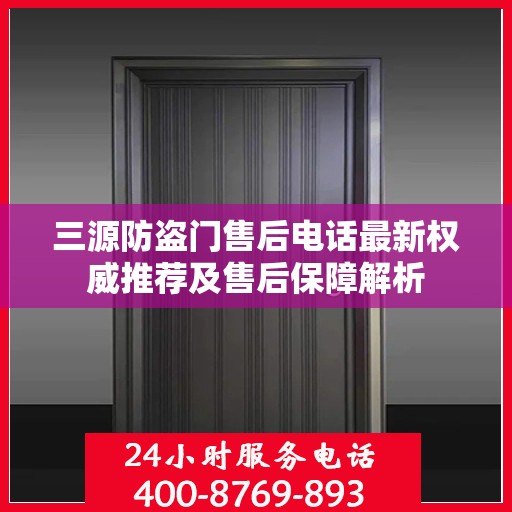 三源防盗门售后电话最新权威推荐及售后保障解析