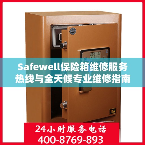 Safewell保险箱维修服务热线与全天候专业维修指南攻略