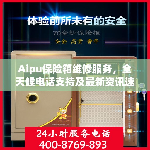 Aipu保险箱维修服务，全天候电话支持及最新资讯速递
