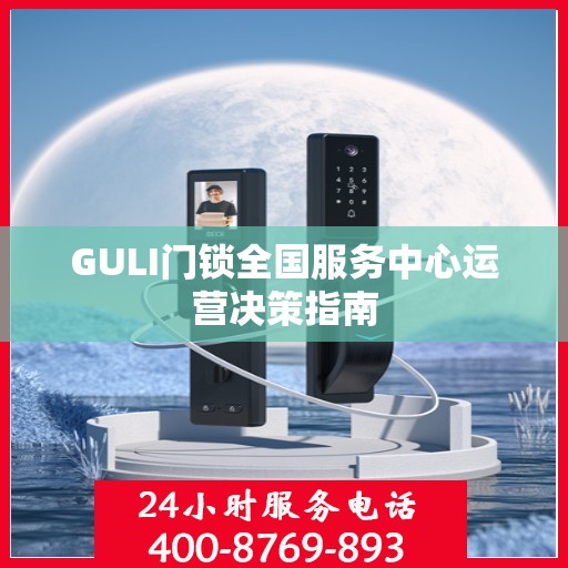 GULI门锁全国服务中心运营决策指南