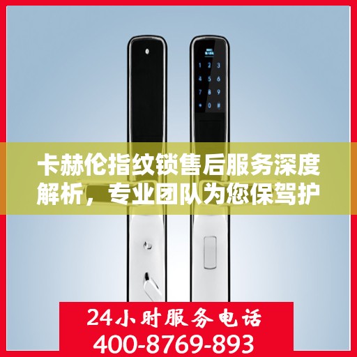 卡赫伦指纹锁售后服务深度解析，专业团队为您保驾护航