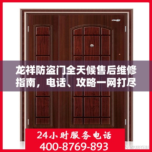 龙祥防盗门全天候售后维修指南，电话、攻略一网打尽