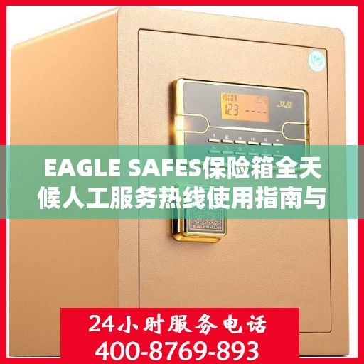EAGLE SAFES保险箱全天候人工服务热线使用指南与攻略
