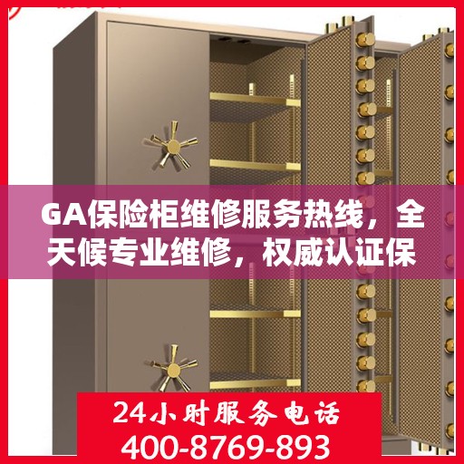 GA保险柜维修服务热线，全天候专业维修，权威认证保障安全！