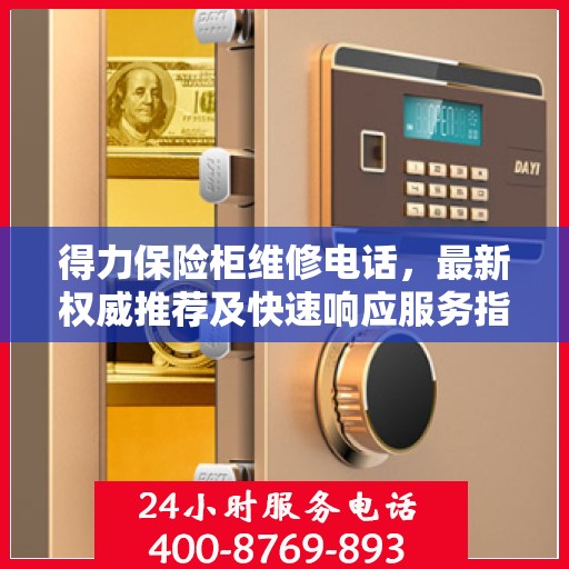得力保险柜维修电话，最新权威推荐及快速响应服务指南