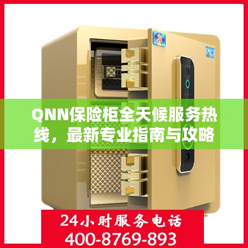 QNN保险柜全天候服务热线，最新专业指南与攻略