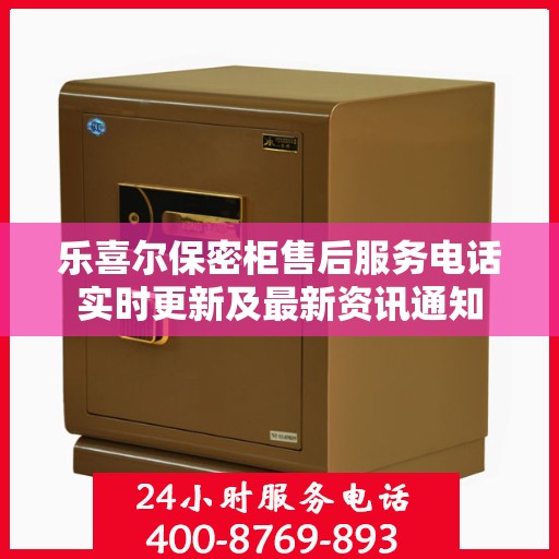 乐喜尔保密柜售后服务电话实时更新及最新资讯通知