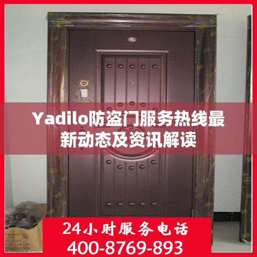 Yadilo防盗门服务热线最新动态及资讯解读