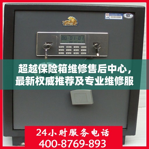 超越保险箱维修售后中心，最新权威推荐及专业维修服务