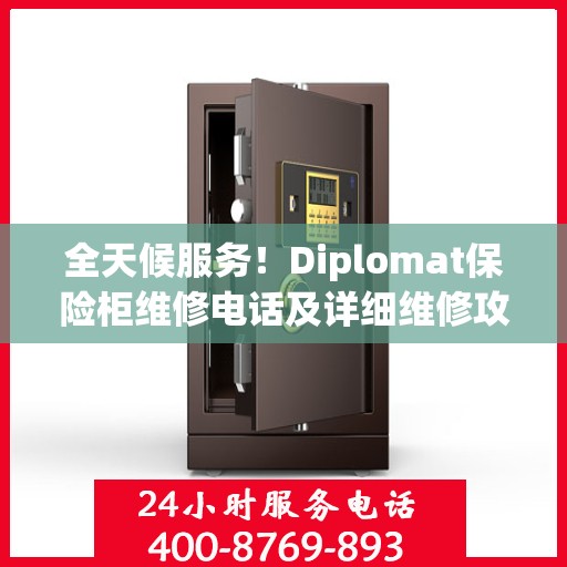 全天候服务！Diplomat保险柜维修电话及详细维修攻略