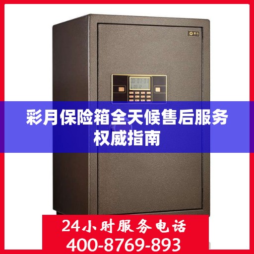 彩月保险箱全天候售后服务权威指南