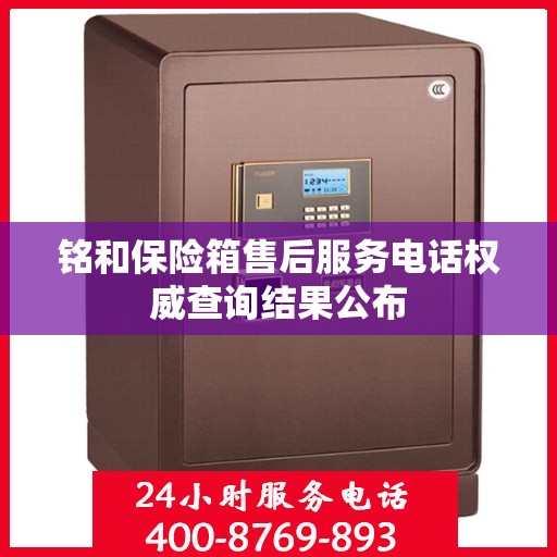 铭和保险箱售后服务电话权威查询结果公布