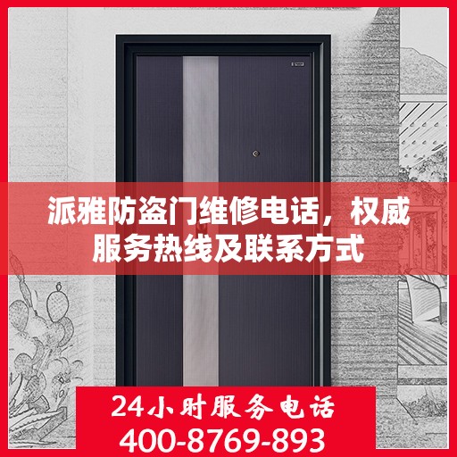 派雅防盗门维修电话，权威服务热线及联系方式