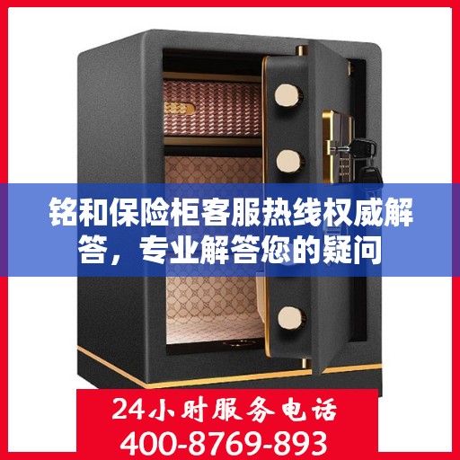 铭和保险柜客服热线权威解答，专业解答您的疑问