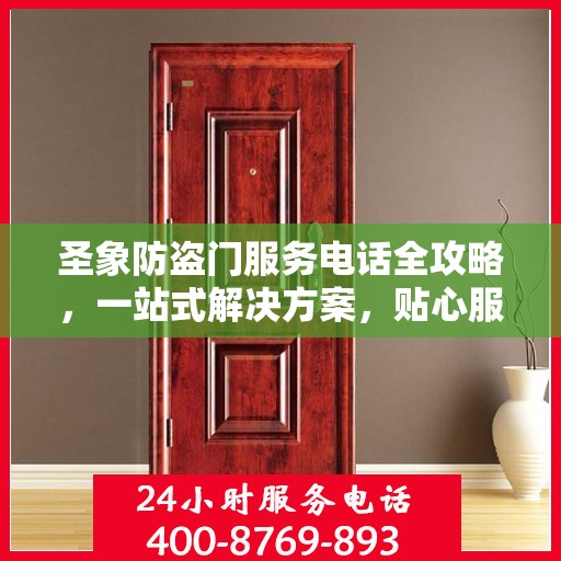 圣象防盗门服务电话全攻略，一站式解决方案，贴心服务触手可及