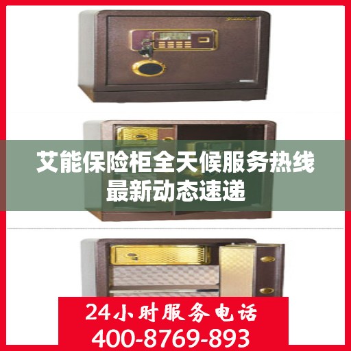 艾能保险柜全天候服务热线最新动态速递