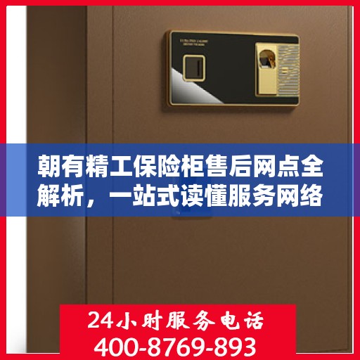 朝有精工保险柜售后网点全解析，一站式读懂服务网络