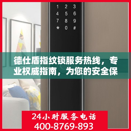 德仕盾指纹锁服务热线，专业权威指南，为您的安全保驾护航