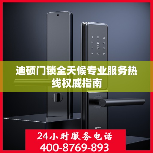 迪硕门锁全天候专业服务热线权威指南
