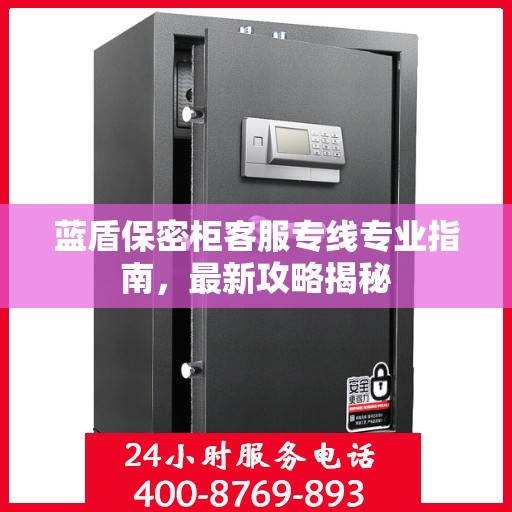 蓝盾保密柜客服专线专业指南，最新攻略揭秘