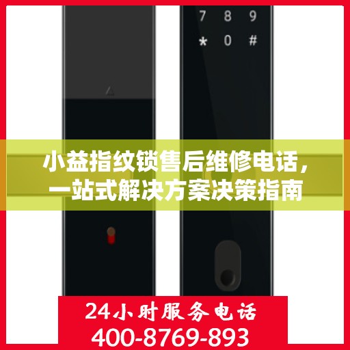 小益指纹锁售后维修电话，一站式解决方案决策指南