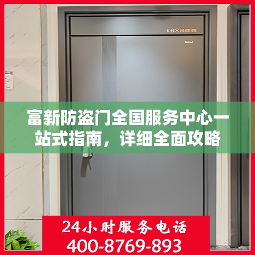 富新防盗门全国服务中心一站式指南，详细全面攻略