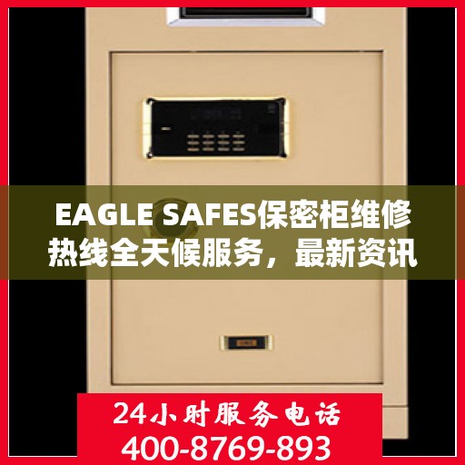 EAGLE SAFES保密柜维修热线全天候服务，最新资讯一览