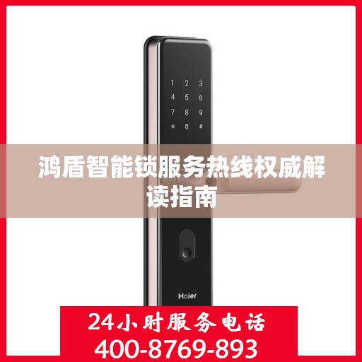 鸿盾智能锁服务热线权威解读指南