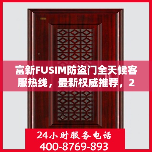 富新FUSIM防盗门全天候客服热线，最新权威推荐，24小时为您服务