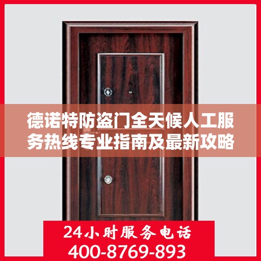 德诺特防盗门全天候人工服务热线专业指南及最新攻略解析