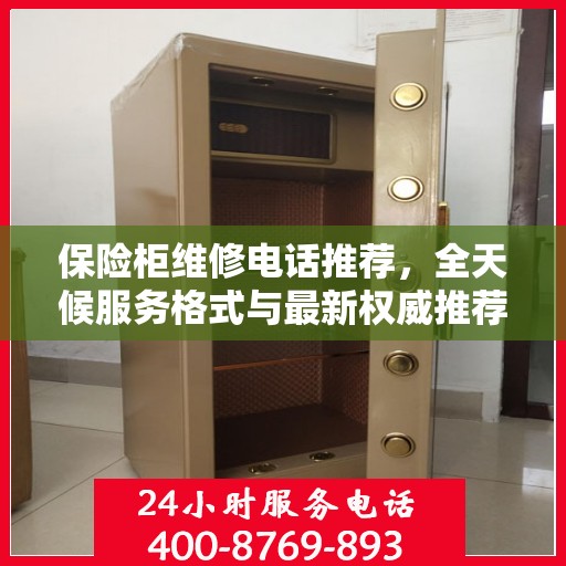 保险柜维修电话推荐，全天候服务格式与最新权威推荐