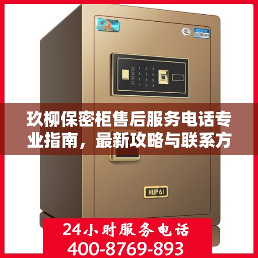 玖柳保密柜售后服务电话专业指南，最新攻略与联系方式揭秘