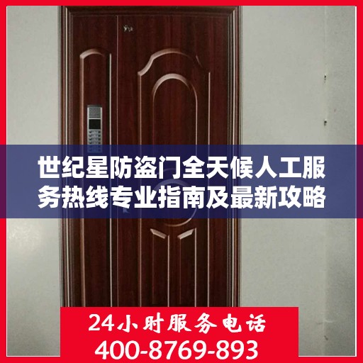 世纪星防盗门全天候人工服务热线专业指南及最新攻略解析