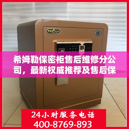 希姆勒保密柜售后维修分公司，最新权威推荐及售后保障解析