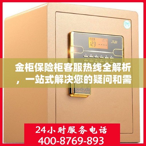 金柜保险柜客服热线全解析，一站式解决您的疑问和需求