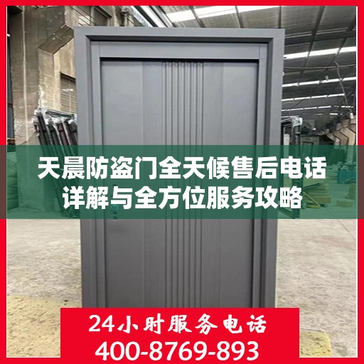 天晨防盗门全天候售后电话详解与全方位服务攻略