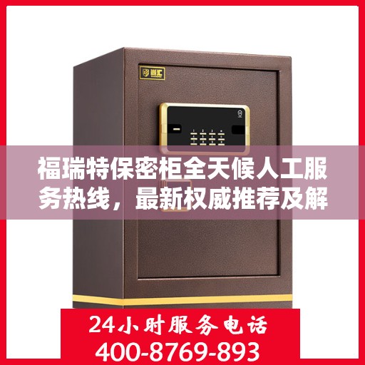 福瑞特保密柜全天候人工服务热线，最新权威推荐及解决方案