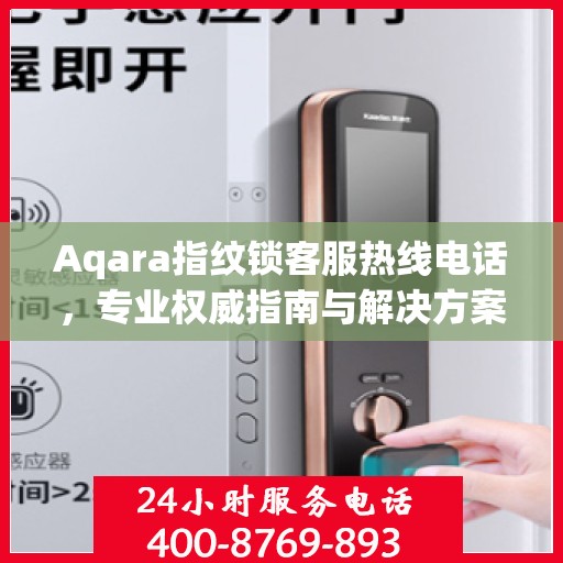 Aqara指纹锁客服热线电话，专业权威指南与解决方案