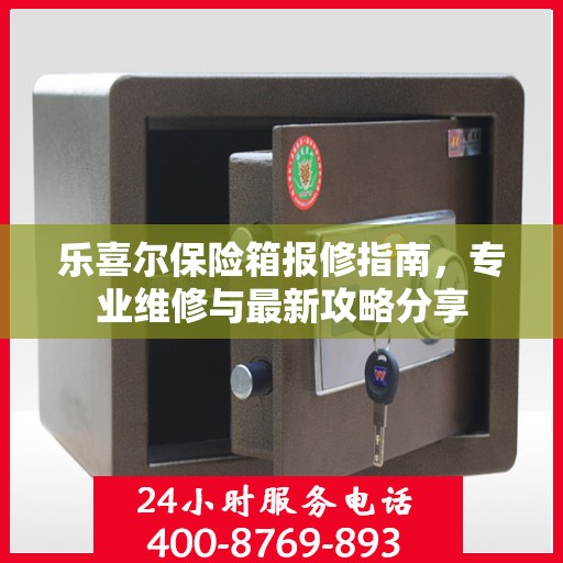 乐喜尔保险箱报修指南，专业维修与最新攻略分享