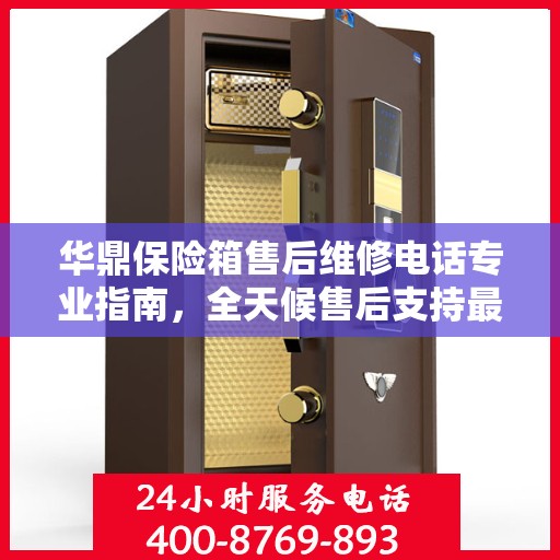 华鼎保险箱售后维修电话专业指南，全天候售后支持最新攻略