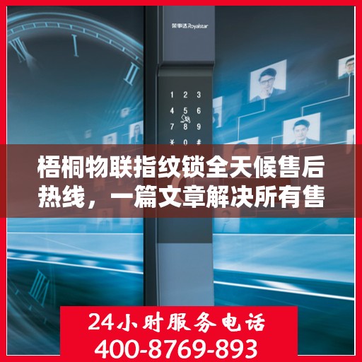 梧桐物联指纹锁全天候售后热线，一篇文章解决所有售后疑问