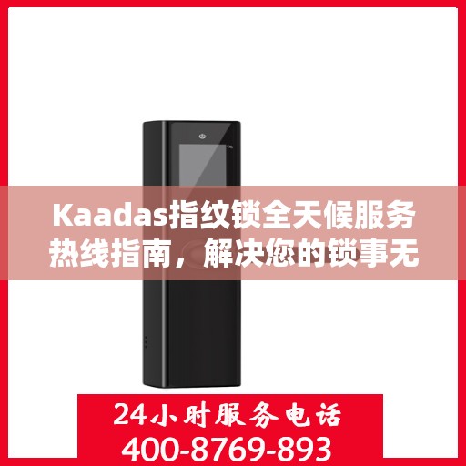 Kaadas指纹锁全天候服务热线指南，解决您的锁事无忧