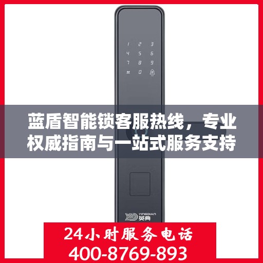 蓝盾智能锁客服热线，专业权威指南与一站式服务支持