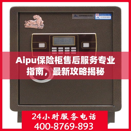 Aipu保险柜售后服务专业指南，最新攻略揭秘